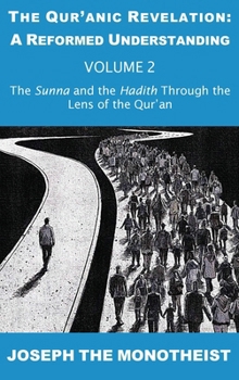 The Sunna and the Hadith Through the Lens of the Qur’an (The Qur’anic Revelation: A Reformed Understanding)