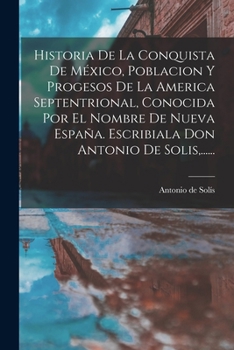 Paperback Historia De La Conquista De México, Poblacion Y Progesos De La America Septentrional, Conocida Por El Nombre De Nueva España. Escribiala Don Antonio D [Spanish] Book