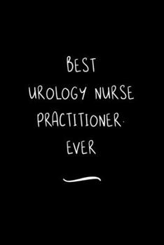 Paperback Best Urology Nurse Practitioner. Ever: Funny Office Notebook/Journal For Women/Men/Coworkers/Boss/Business Woman/Funny office work desk humor/ Stress Book