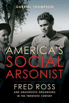 Hardcover America's Social Arsonist: Fred Ross and Grassroots Organizing in the Twentieth Century Book