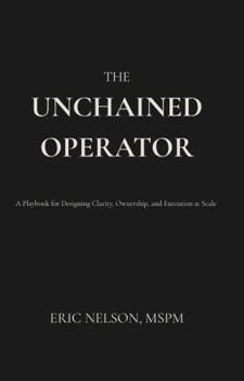 Hardcover The Unchained Operator: A Playbook for Designing Clarity, Ownership, and Execution at Scale Book