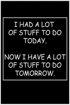 I Had a Lot of Stuff to Do Today...Now I Have a Lot of Stuff to Do Tomorrow.: Procrastination for a Day.