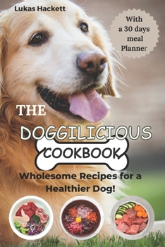 Paperback The Doggilicious Cookbook: Wholesome Recipes for a Healthier Dog! The Ultimate Guide You Need to Making Homemade Dog Food and Treats, Easy, Delic [Large Print] Book