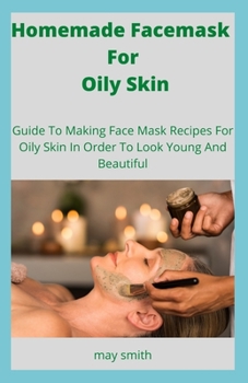 Paperback Homemade Facemask For Oily Skin: Guide To Making Face Masks Recipes For Oily Skin In Order To Look Young And Beautiful Book