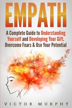 Paperback Empath: A Complete Guide to Understanding Yourself and Developing Your Gift. Overcome Fears & Use Your Potential Book