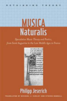 Musica Naturalis: Speculative Music Theory and Poetics, from Saint Augustine to the Late Middle Ages in France - Book  of the Rethinking Theory