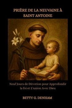 PRIÈRE DE LA NEUVAINE À SAINT ANTOINE: Neuf Jours de Dévotion pour Approfondir la foi et L'union Avec Dieu (French Edition)