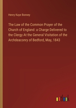 Paperback The Law of the Common Prayer of the Church of England: a Charge Delivered to the Clergy At the General Visitation of the Archdeaconry of Bedford, May, Book