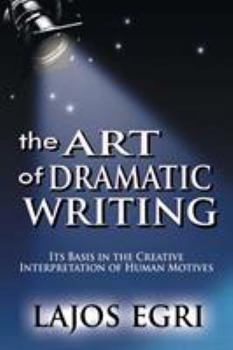 The Art of Dramatic Writing: Its Basis in the Creative Interpretation of Human Motives