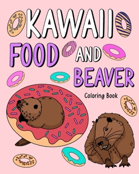 Paperback Kawaii Food and Beaver Coloring Book: Painting Food Menu Recipes and Zoo Animal Pictures, Gifts for Beaver Lovers Book