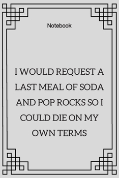 **I would request a last meal of soda and pop rocks so I could die on my own terms**: Lined Notebook Motivational Quotes ,120 pages ,6x9 , Soft cover, Matte finish
