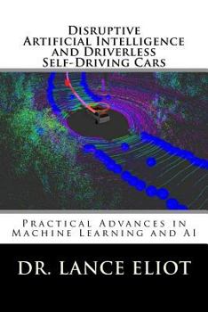 Paperback Disruptive Artificial Intelligence (AI) and Driverless Self-Driving Cars: Practical Advances in Machine Learning and AI Book
