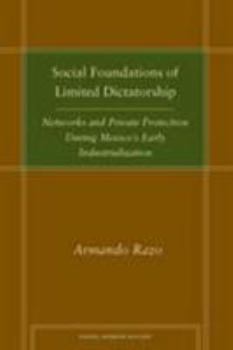 Hardcover Social Foundations of Limited Dictatorship: Networks and Private Protection During Mexico's Early Industrialization Book