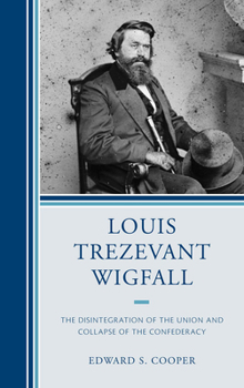 Hardcover Louis Trezevant Wigfall: The Disintegration of the Union and Collapse of the Confederacy Book