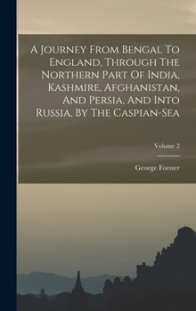 Hardcover A Journey From Bengal To England, Through The Northern Part Of India, Kashmire, Afghanistan, And Persia, And Into Russia, By The Caspian-sea; Volume 2 Book