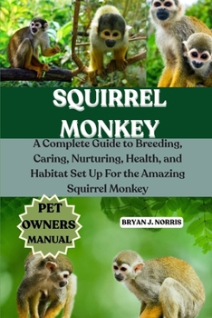 Paperback Squirrel Monkeys: A Complete Guide to Breeding, Caring, Nurturing, Health, and Habitat Set Up For the Amazing Squirrel Monkeys Book