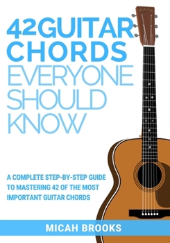 Paperback 42 Guitar Chords Everyone Should Know: A Complete Step-By-Step Guide To Mastering 42 Of The Most Important Guitar Chords Book