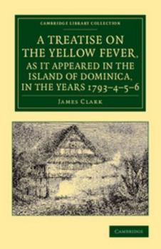 Paperback A Treatise on the Yellow Fever, as It Appeared in the Island of Dominica, in the Years 1793 4 5 6: To Which Are Added, Observations on the Bilious R Book