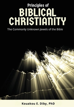 Principles of Biblical Christianity: The Commonly Unknown Jewels of the Bible