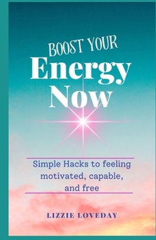 Boost Your Energy Now: Simple Hacks to Feeling Motivated, Capable, and Free