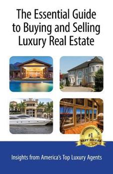 Paperback The Essential Guide to Buying and Selling Luxury Real Estate: Insights from America's Top Luxury Agents Book