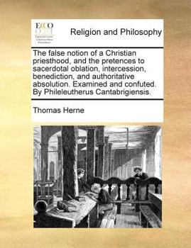 Paperback The false notion of a Christian priesthood, and the pretences to sacerdotal oblation, intercession, benediction, and authoritative absolution. Examine Book