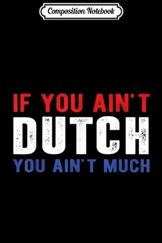 Composition Notebook: If You Ain't Dutch You Ain't Much Netherlands Flag  Journal/Notebook Blank Lined Ruled 6x9 100 Pages