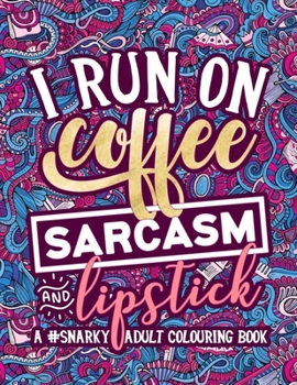 Paperback A Snarky Adult Colouring Book I Run on Coffee, Sarcasm & Lipstick Book