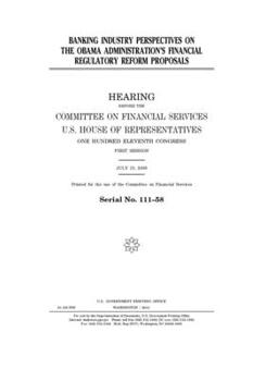 Banking industry perspectives on the Obama administration’s financial regulatory reform proposals  : hearing before the Committee on Financial ... Congress, first session, July 15, 2009.