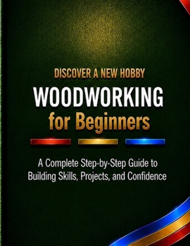Paperback Woodworking for Beginners: A Complete Step-by-Step Guide to Building Skills, Projects, and Confidence Book