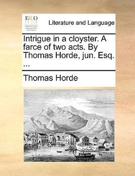 Paperback Intrigue in a Cloyster. a Farce of Two Acts. by Thomas Horde, Jun. Esq. ... Book