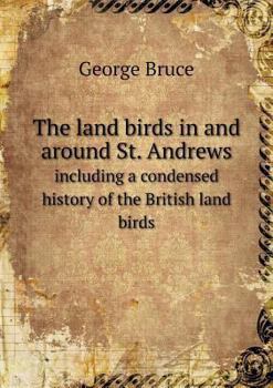 Paperback The land birds in and around St. Andrews including a condensed history of the British land birds Book