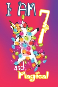 I am 7 and Magical: Unicorn Journal A Happy Birthday 7 Years Old Unicorn Journal Notebook for Kids, Birthday Unicorn Journal for Girls / 7 Year Old Birthday Gift for Girls!