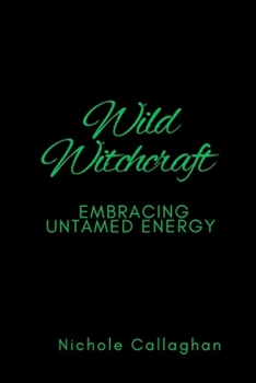 Wild Witchcraft – Embracing Untamed Energy