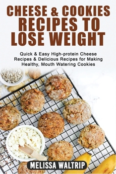 Cheese & Cookies Recipes to Lose Weight: Quick & Easy High-protein Cheese Recipes & Delicious Recipes for Making Healthy, Mouth Watering Cookies