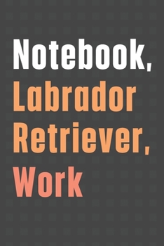 Paperback Notebook, Labrador Retriever, Work: For Labrador Retriever Dog Fans Book