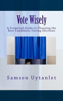 Paperback Vote Wisely: A Scriptural Guide to Choosing the Best Candidates During Elections Book