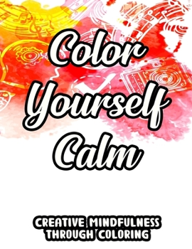 Paperback Color Yourself Calm Creative Mindfulness Through Coloring: Mind Soothing And Relaxing Coloring Sheets, Mesmerizing Patterns And Designs To Color Book