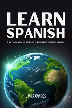Learn Spanish: 8,000 Common Words And Easy Phrases To Rapidly Expand Your Spanish Vocabulary (Learn Spanish For Adult Beginners)