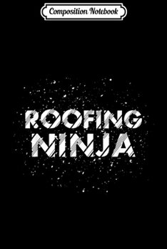 Composition Notebook: Roofing Ninja I Roofer Dad & Mom Funny Slater Working Gift  Journal/Notebook Blank Lined Ruled 6x9 100 Pages