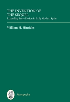 The Invention of the Sequel: Expanding Prose Fiction in Early Modern Spain - Book  of the Monografias A