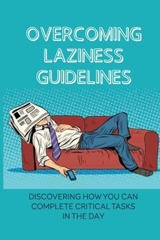 Paperback Overcoming Laziness Guidelines: Discovering How You Can Complete Critical Tasks In The Day: An Easy And Foolproof Solution Book