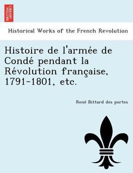 Histoire De L'armée De Condé Pendant La Révolution Française (1791-1801): D'après Les Archives De L'état, Les Mémoires De L'émigration Et Des Documents Inédits