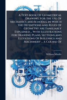 Paperback A Text-book Of Geometrical Drawing, for the use Of Mechanics and Schools, in Which the Definitions and Rules Of Geometry are Familiarly Explained ... Book