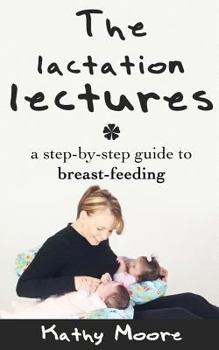 Paperback The Lactation Lectures: A Step-By-Step Guide to Breast-Feeding Book