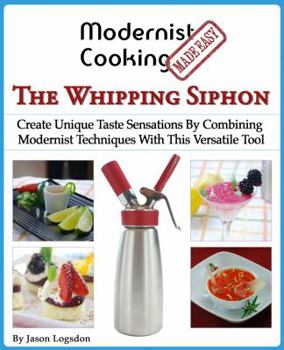 Paperback Modernist Cooking Made Easy: The Whipping Siphon: Create Unique Taste Sensations By Combining Modernist Techniques With This Versatile Tool Book