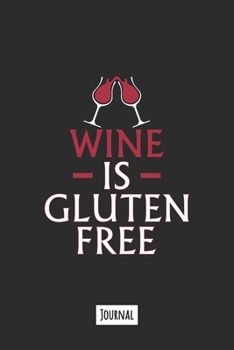 Wine Is Gluten Free: 120 Page Lined Journal Notebook That Makes A Great Funny Gift For Gluten Free People