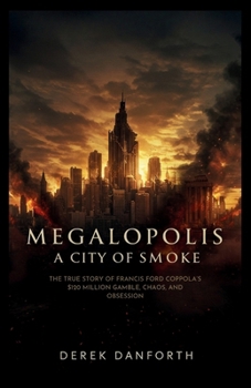 Megalopolis: A City of Smoke: The True Story of Francis Ford Coppola’s $120 Million Gamble, Chaos, and Obsession (Fact vs. Film)