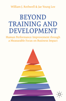 Paperback Beyond Training and Development: Human Performance Improvement Through a Measurable Focus on Business Impact Book