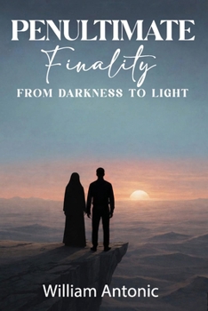 The Penultimate Finality: From Darkness to Light
